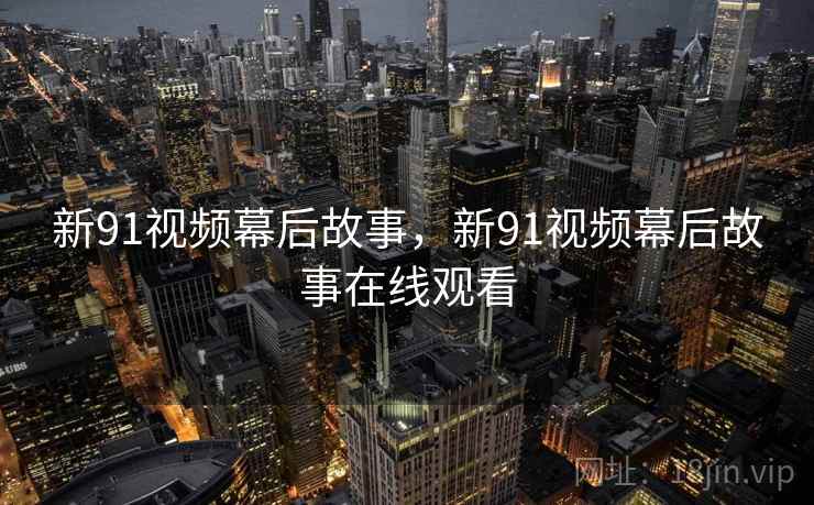 新91视频幕后故事，新91视频幕后故事在线观看
