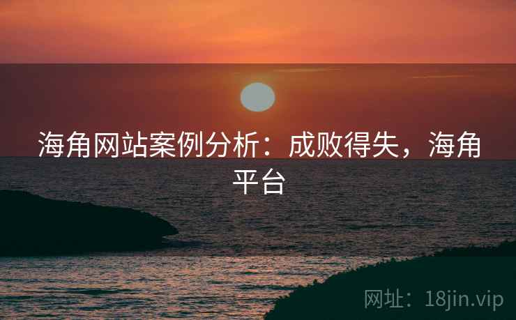 海角网站案例分析：成败得失，海角平台