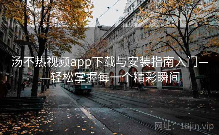 汤不热视频app下载与安装指南入门——轻松掌握每一个精彩瞬间