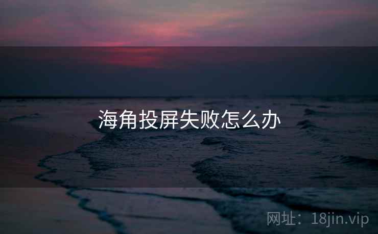 海角投屏失败怎么办