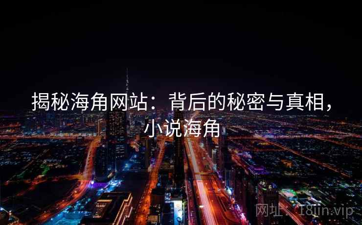 揭秘海角网站：背后的秘密与真相，小说海角