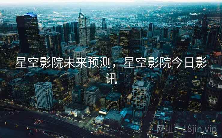 星空影院未来预测，星空影院今日影讯