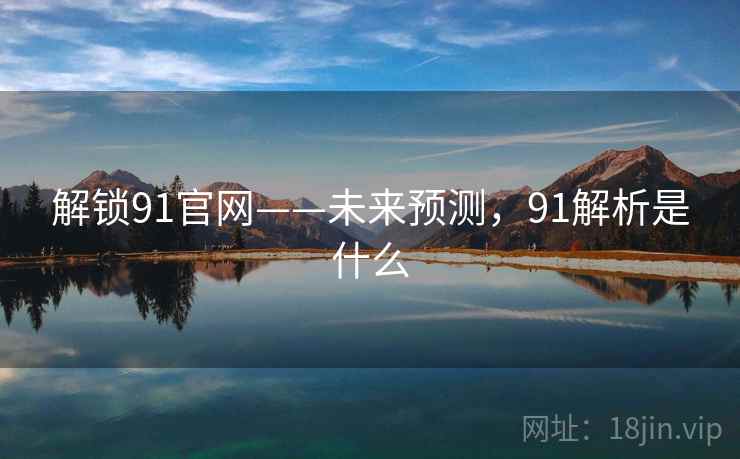解锁91官网——未来预测，91解析是什么