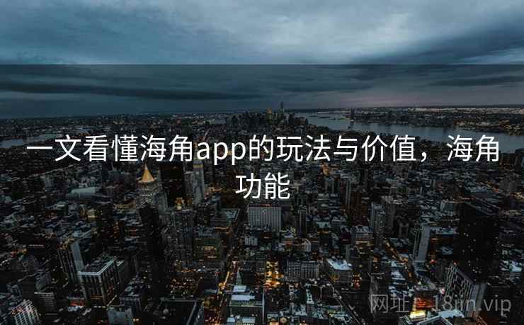 一文看懂海角app的玩法与价值，海角功能