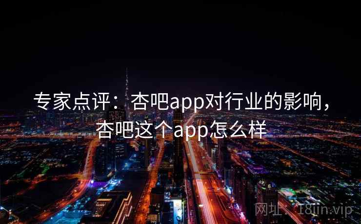 专家点评：杏吧app对行业的影响，杏吧这个app怎么样