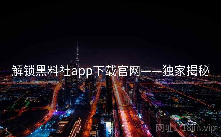 解锁黑料社app下载官网——独家揭秘