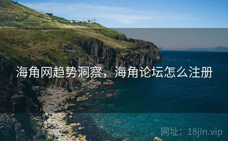 海角网趋势洞察，海角论坛怎么注册