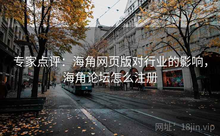 专家点评：海角网页版对行业的影响，海角论坛怎么注册