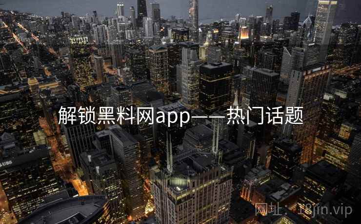 解锁黑料网app——热门话题
