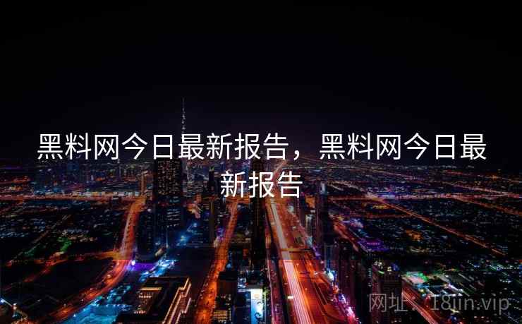 黑料网今日最新报告，黑料网今日最新报告