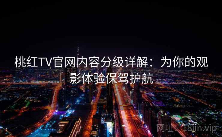 桃红TV官网内容分级详解：为你的观影体验保驾护航