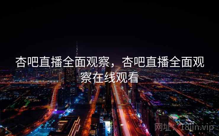 杏吧直播全面观察，杏吧直播全面观察在线观看