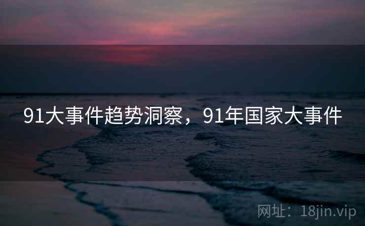 91大事件趋势洞察，91年国家大事件