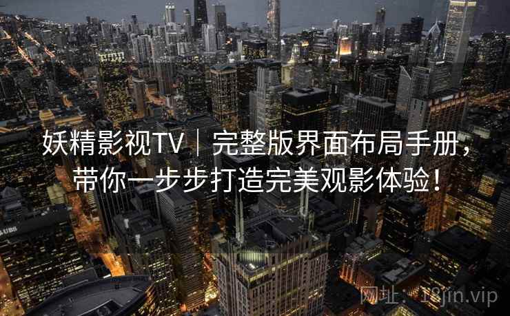 妖精影视TV｜完整版界面布局手册，带你一步步打造完美观影体验！
